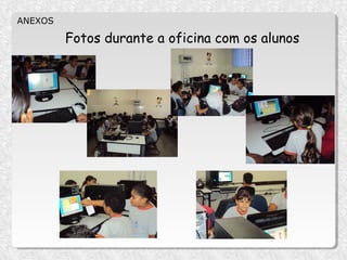 ANEXOS

         Fotos durante a oficina com os alunos
 