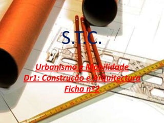 S.T.C.
   Urbanismo e Mobilidade
Dr1: Construção e Arquitectura
           Ficha nº2
 