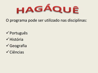 O programa pode ser utilizado nas disciplinas: Português História Geografia Ciências 