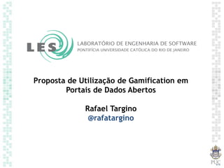 Proposta de Utilização de Gamification em
Portais de Dados Abertos
Rafael Targino
@rafatargino
 