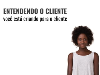 #androidwear
ENTENDENDO O CLIENTE
você está criando para o cliente
 
