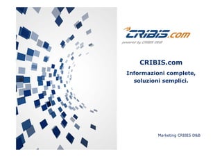 Marketing CRIBIS D&B
CRIBIS.com
Informazioni complete,
soluzioni semplici.
 