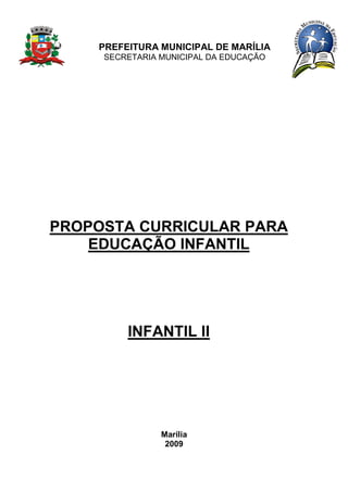 PREFEITURA MUNICIPAL DE MARÍLIA
SECRETARIA MUNICIPAL DA EDUCAÇÃO
PROPOSTA CURRICULAR PARA
EDUCAÇÃO INFANTIL
INFANTIL II
Marília
2009
 