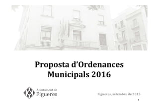 1
Proposta d’Ordenances
Municipals 2016
Figueres, setembre de 2015
 