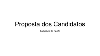 Proposta dos Candidatos
        Prefeitura do Recife
 