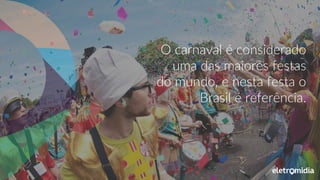 O carnaval é considerado
uma das maiores festas
do mundo, e nesta festa o
Brasil é referência.
 