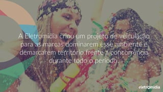 A Eletromidia criou um projeto de veiculação
para as marcas dominarem esse ambiente e
demarcarem território frente a concorrência
durante todo o período.
 