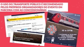 O USO DO TRANSPORTE PÚBLICO É RECOMENDADO
PELOS PRÓPRIOS ORGANIZADORES DO EVENTO EM
PARCERIA COM AS CONCESSIONÁRIAS
 