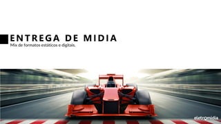 ENTREGA D E MID IA
Mix de formatos estáticos e digitais.
 