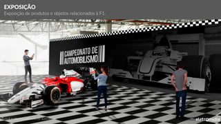 *Local e objetos meramente ilustrativos
EXPOSIÇÃO
Exposição de produtos e objetos relacionados à F1.
 