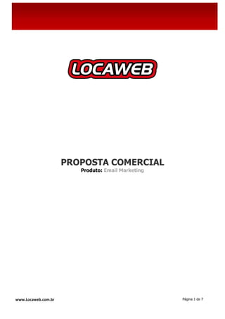 PROPOSTA COMERCIAL
                        Produto: Email Marketing




www.Locaweb.com.br                                 Página 1 de 7
 