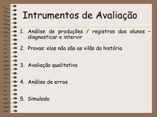 Intrumentos de AvaliaçãoAnálise de produções / registros dos alunos – diagnosticar e intervir Provas: elas não são as vilãs da históriaAvaliação qualitativaAnálise de erros5.  Simulado