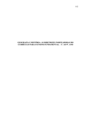 112
GEOGRAFIA E HISTÓRIA: AS DIRETRIZES NORTEADORAS DO
CURRÍCULO PARA O ENSINO FUNDAMENTAL – 1º. AO 9º. ANO
 