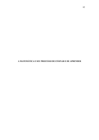 62
A MATEMÁTICA E SEU PROCESSO DE ENSINAR E DE APRENDER
 