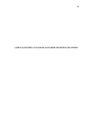 98
A EDUCAÇÃO FÍSICA NAS ESCOLAS DA REDE MUNICIPAL DE ENSINO
 