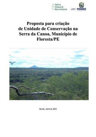 Proposta para criação
de Unidade de Conservação na
Serra da Canoa, Município de
         Floresta/PE




         Recife, Abril de 2012
 
