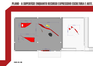 PLANO - A SUPERFÍCIE ENQUANTO RECURSO EXPRESSIVO ESCULTURA E ARTE.



                       4,70 m
                                                9,29 m
             2,00 m




                                                                      5,10 m




                                  5,44 m




                                                             3,66 m
                         6,16 m
          2,92 m




                                           2,90 m
                                                     ,46 m




 PLANTA- ESC.: 1:100
 