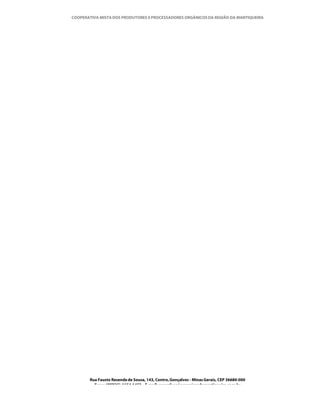 COOPERATIVA MISTA DOS PRODUTORES E PROCESSADORES ORGÂNICOS DA REGIÃO DA MANTIQUEIRA




       Rua Fausto Resende de Sousa, 143, Centro, Gonçalves - Minas Gerais, CEP 36680-000
         Fone: (0XX35)-1654.1453 – E-mail: goncalves@organicosdamantiqueira.com.br
 