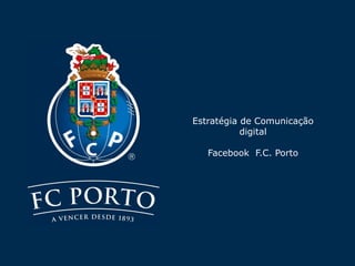Estratégia de Comunicação
           digital

   Facebook F.C. Porto
 