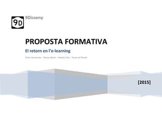9Disseny
[2015]
PROPOSTA FORMATIVA
El retorn en l’e-learning
Sílvia Hernández - Sidney Martín - Natalia Ortiz - Paula de Planell
 
