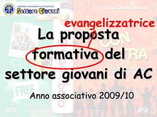 La proposta formativa del settore giovani di AC   Anno associativo 2009/10 evangelizzatrice 
