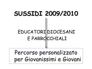 SUSSIDI 2009/2010 Percorso personalizzato per Giovanissimi e Giovani EDUCATORI DIOCESANI E PARROCCHIALI 