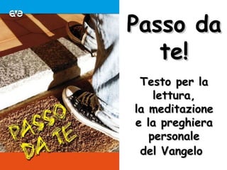 Passo da te! Testo per la lettura, la meditazione e la preghiera personale del Vangelo   