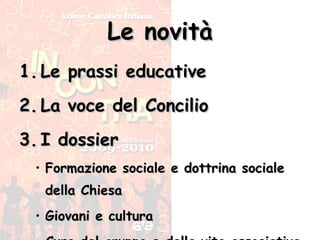Le novità Le prassi educative La voce del Concilio I dossier Formazione sociale e dottrina sociale della Chiesa Giovani e cultura Cura del gruppo e della vita associativa 