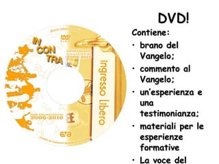DVD! Contiene: brano del Vangelo; commento al Vangelo; un’esperienza e una testimonianza; materiali per le esperienze formative La voce del Concilio (giovani) 