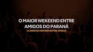 OMAIORWEKEENDENTRE
AMIGOSDOPARANÁ
14ANOSDEHISTÓRIAENTREAMIGOS
 