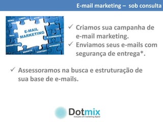 E-mail marketing – sob consulta
 Criamos sua campanha de
e-mail marketing.
 Enviamos seus e-mails com
segurança de entrega*.
 Assessoramos na busca e estruturação de
sua base de e-mails.
 