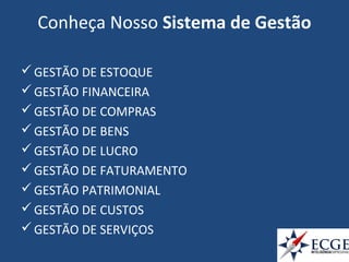 Conheça Nosso Sistema de Gestão
GESTÃO DE ESTOQUE
GESTÃO FINANCEIRA
GESTÃO DE COMPRAS
GESTÃO DE BENS
GESTÃO DE LUCRO
GESTÃO DE FATURAMENTO
GESTÃO PATRIMONIAL
GESTÃO DE CUSTOS
GESTÃO DE SERVIÇOS
 
