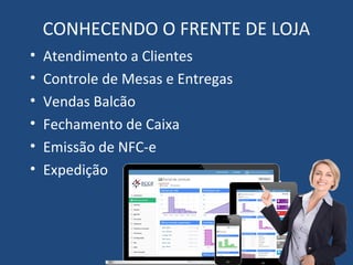 CONHECENDO O FRENTE DE LOJA
• Atendimento a Clientes
• Controle de Mesas e Entregas
• Vendas Balcão
• Fechamento de Caixa
• Emissão de NFC-e
• Expedição
 