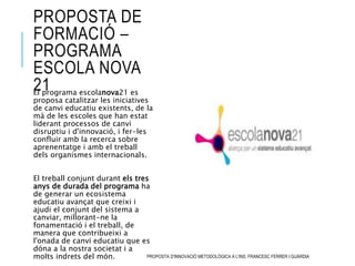 PROPOSTA DE
FORMACIÓ –
PROGRAMA
ESCOLA NOVA
21El programa escolanova21 es
proposa catalitzar les iniciatives
de canvi educ...