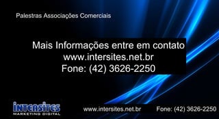 www.intersites.net.br  Fone: (42) 3626-2250 Marcado Palestras Associações Comerciais Mais Informações entre em contato www.intersites.net.br Fone: (42) 3626-2250 