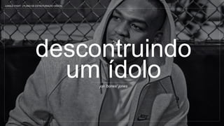 descontruindo
um ídolojon ‘bones’ jones
JUNGLE FIGHT | PLANO DE ESTRUTURAÇÃO DIGITAL
 