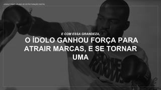 JUNGLE FIGHT | PLANO DE ESTRUTURAÇÃO DIGITAL
E COM ESSA GRANDEZA,
O ÍDOLO GANHOU FORÇA PARA
ATRAIR MARCAS, E SE TORNAR
UMA
 