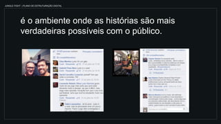 JUNGLE FIGHT | PLANO DE ESTRUTURAÇÃO DIGITAL
é o ambiente onde as histórias são mais
verdadeiras possíveis com o público.
 