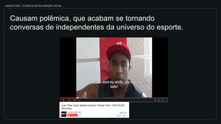 JUNGLE FIGHT | PLANO DE ESTRUTURAÇÃO DIGITAL
Causam polêmica, que acabam se tornando
conversas de independentes da universo do esporte.
 