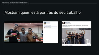 JUNGLE FIGHT | PLANO DE ESTRUTURAÇÃO DIGITAL
Mostram quem está por trás do seu trabalho
 