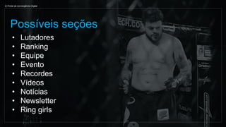 • Lutadores
• Ranking
• Equipe
• Evento
• Recordes
• Vídeos
• Notícias
• Newsletter
• Ring girls
Possíveis seções
2) Portal de convergência Digital
 