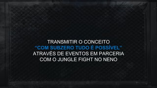 TRANSMITIR O CONCEITO
“COM SUBZERO TUDO É POSSÍVEL”
ATRAVÉS DE EVENTOS EM PARCERIA
COM O JUNGLE FIGHT NO NENO
 
