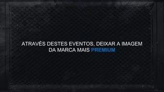 ATRAVÉS DESTES EVENTOS, DEIXAR A IMAGEM
DA MARCA MAIS PREMIUM
 
