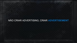 NÂO CRIAR ADVERTISING, CRIAR ADVERTISEMENT
 