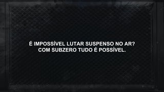 É IMPOSSÍVEL LUTAR SUSPENSO NO AR?
COM SUBZERO TUDO É POSSÍVEL.
 
