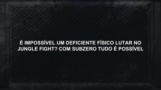 É IMPOSSÍVEL UM DEFICIENTE FÍSICO LUTAR NO
JUNGLE FIGHT? COM SUBZERO TUDO É POSSÍVEL
 