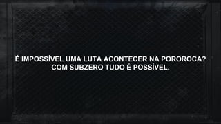 É IMPOSSÍVEL UMA LUTA ACONTECER NA POROROCA?
COM SUBZERO TUDO É POSSÍVEL.
 