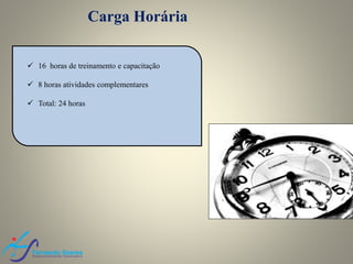 Carga Horária
 16 horas de treinamento e capacitação
 8 horas atividades complementares
 Total: 24 horas
 