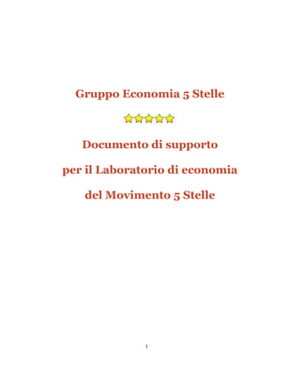 1
Gruppo Economia 5 Stelle
Documento di supporto
per il Laboratorio di economia
del Movimento 5 Stelle
 