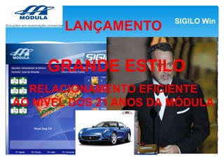 LANÇAMENTO

SIGILO Win

GRANDE ESTILO
RELACIONAMENTO EFICIENTE
AO NÍVEL DOS 21 ANOS DA MÓDULA

 